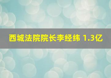 西城法院院长李经纬 1.3亿